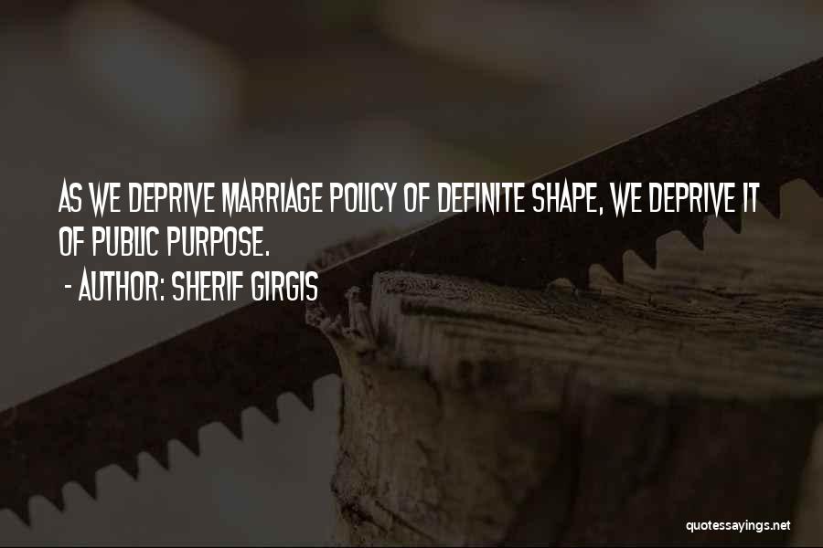 Sherif Girgis Quotes: As We Deprive Marriage Policy Of Definite Shape, We Deprive It Of Public Purpose.