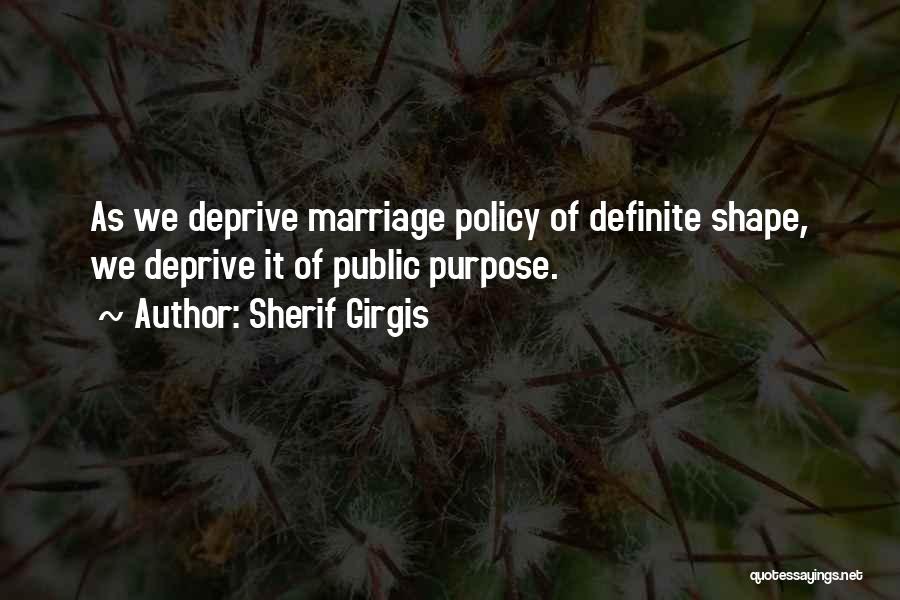 Sherif Girgis Quotes: As We Deprive Marriage Policy Of Definite Shape, We Deprive It Of Public Purpose.