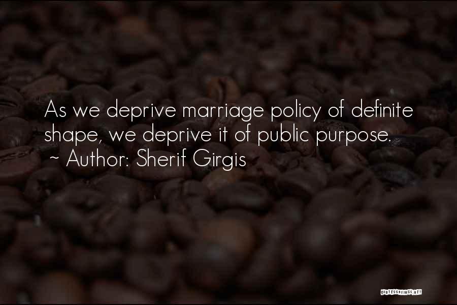 Sherif Girgis Quotes: As We Deprive Marriage Policy Of Definite Shape, We Deprive It Of Public Purpose.