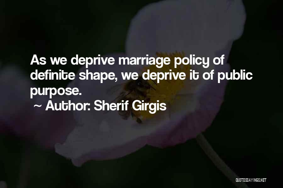 Sherif Girgis Quotes: As We Deprive Marriage Policy Of Definite Shape, We Deprive It Of Public Purpose.