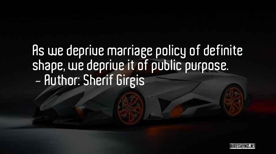 Sherif Girgis Quotes: As We Deprive Marriage Policy Of Definite Shape, We Deprive It Of Public Purpose.