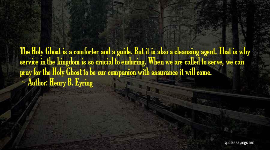 Henry B. Eyring Quotes: The Holy Ghost Is A Comforter And A Guide. But It Is Also A Cleansing Agent. That Is Why Service