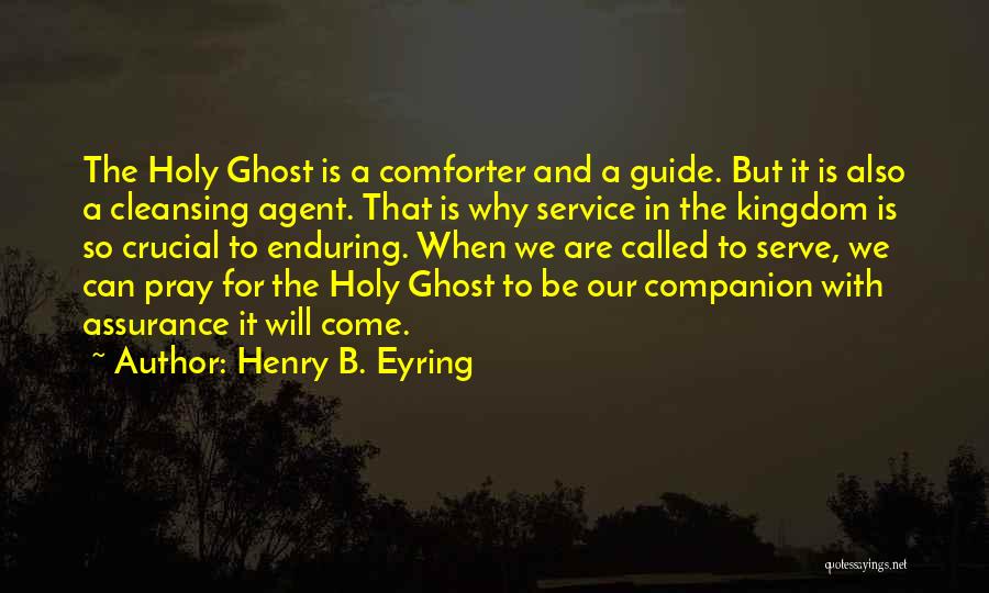 Henry B. Eyring Quotes: The Holy Ghost Is A Comforter And A Guide. But It Is Also A Cleansing Agent. That Is Why Service