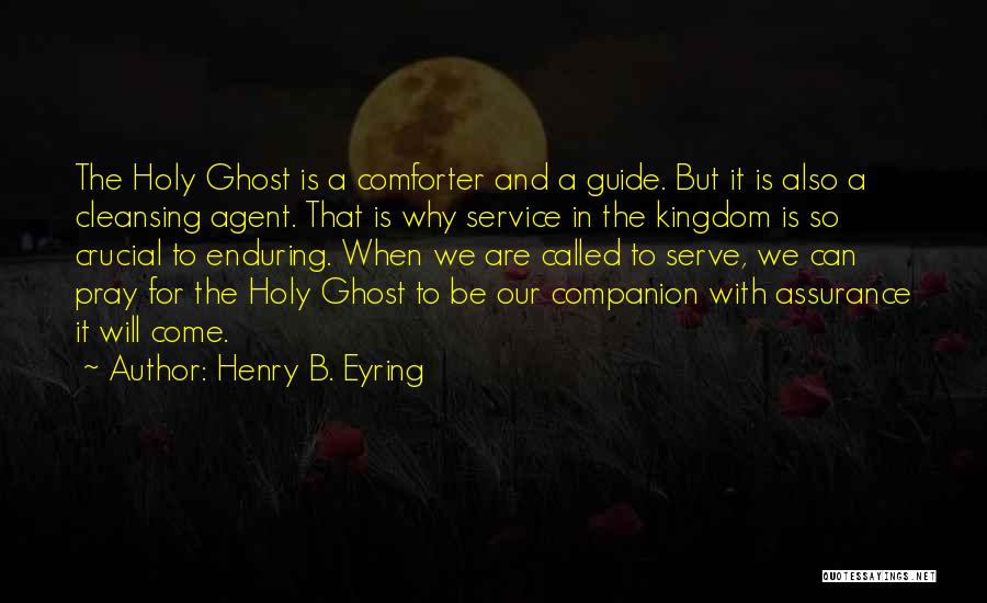 Henry B. Eyring Quotes: The Holy Ghost Is A Comforter And A Guide. But It Is Also A Cleansing Agent. That Is Why Service