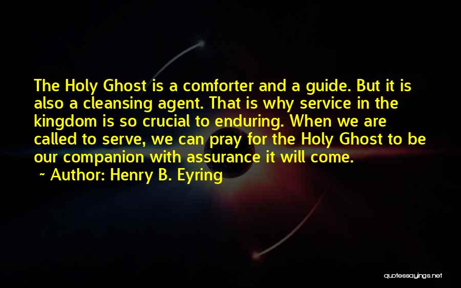 Henry B. Eyring Quotes: The Holy Ghost Is A Comforter And A Guide. But It Is Also A Cleansing Agent. That Is Why Service