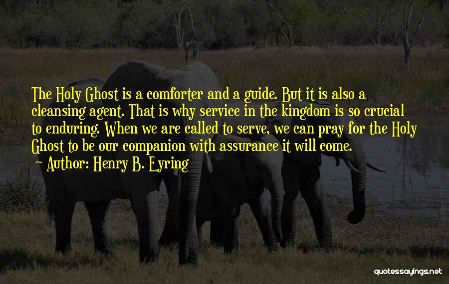 Henry B. Eyring Quotes: The Holy Ghost Is A Comforter And A Guide. But It Is Also A Cleansing Agent. That Is Why Service