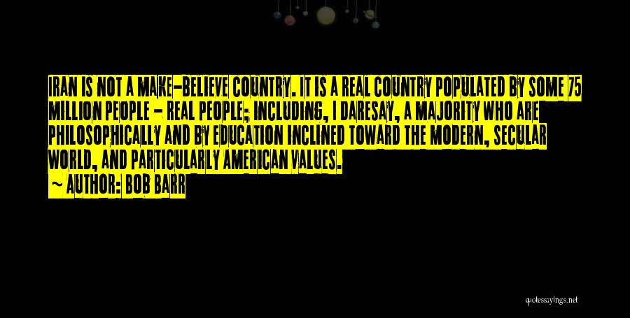 Bob Barr Quotes: Iran Is Not A Make-believe Country. It Is A Real Country Populated By Some 75 Million People - Real People;