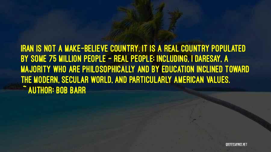 Bob Barr Quotes: Iran Is Not A Make-believe Country. It Is A Real Country Populated By Some 75 Million People - Real People;