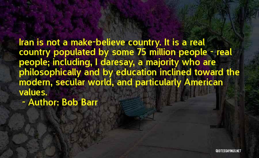 Bob Barr Quotes: Iran Is Not A Make-believe Country. It Is A Real Country Populated By Some 75 Million People - Real People;