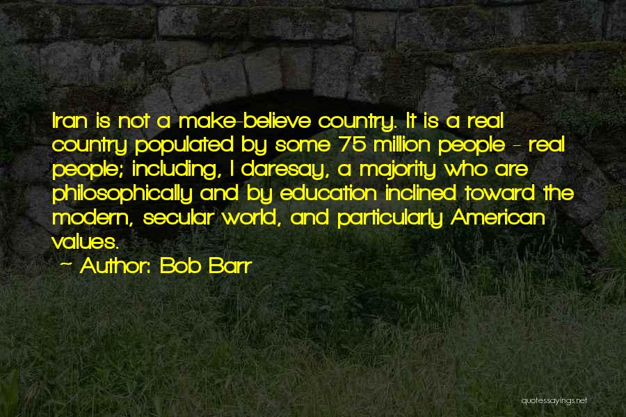 Bob Barr Quotes: Iran Is Not A Make-believe Country. It Is A Real Country Populated By Some 75 Million People - Real People;