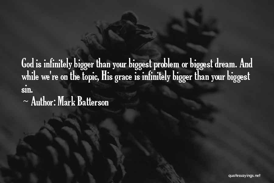 Mark Batterson Quotes: God Is Infinitely Bigger Than Your Biggest Problem Or Biggest Dream. And While We're On The Topic, His Grace Is