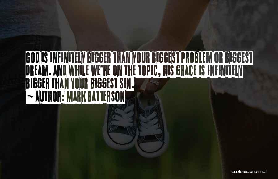 Mark Batterson Quotes: God Is Infinitely Bigger Than Your Biggest Problem Or Biggest Dream. And While We're On The Topic, His Grace Is