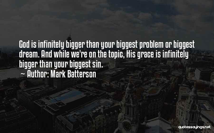 Mark Batterson Quotes: God Is Infinitely Bigger Than Your Biggest Problem Or Biggest Dream. And While We're On The Topic, His Grace Is