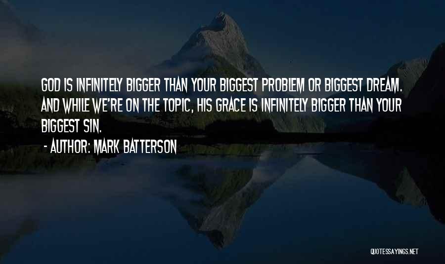 Mark Batterson Quotes: God Is Infinitely Bigger Than Your Biggest Problem Or Biggest Dream. And While We're On The Topic, His Grace Is