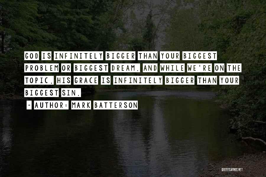 Mark Batterson Quotes: God Is Infinitely Bigger Than Your Biggest Problem Or Biggest Dream. And While We're On The Topic, His Grace Is