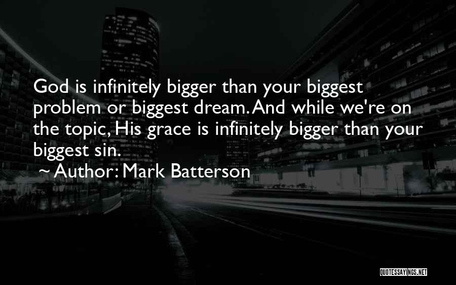 Mark Batterson Quotes: God Is Infinitely Bigger Than Your Biggest Problem Or Biggest Dream. And While We're On The Topic, His Grace Is