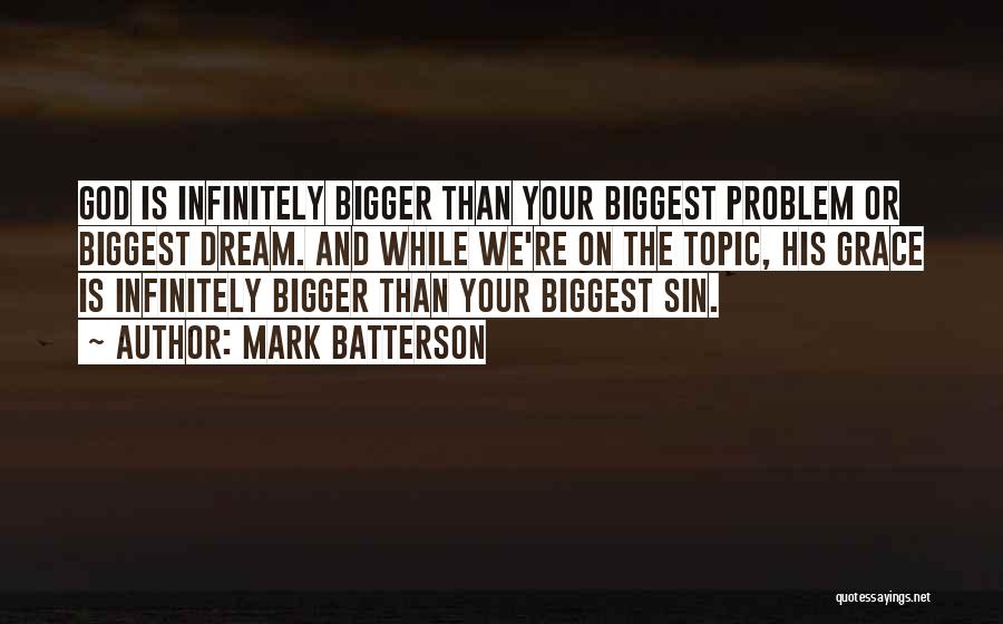 Mark Batterson Quotes: God Is Infinitely Bigger Than Your Biggest Problem Or Biggest Dream. And While We're On The Topic, His Grace Is