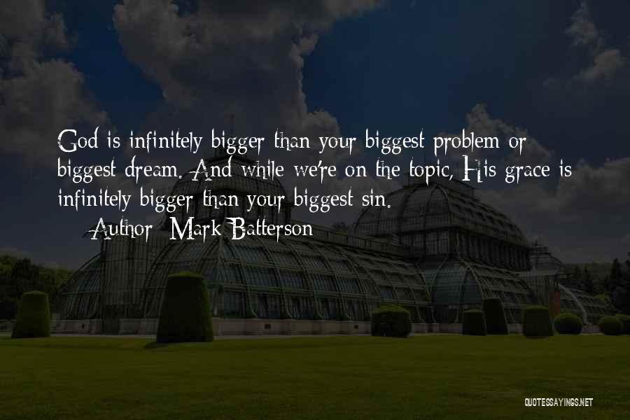 Mark Batterson Quotes: God Is Infinitely Bigger Than Your Biggest Problem Or Biggest Dream. And While We're On The Topic, His Grace Is