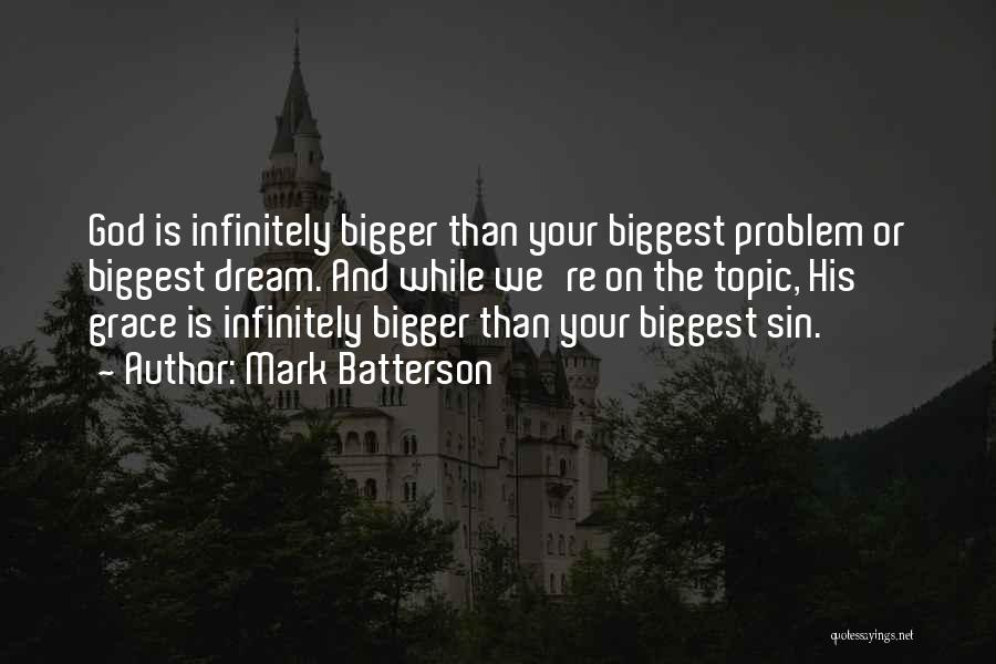 Mark Batterson Quotes: God Is Infinitely Bigger Than Your Biggest Problem Or Biggest Dream. And While We're On The Topic, His Grace Is
