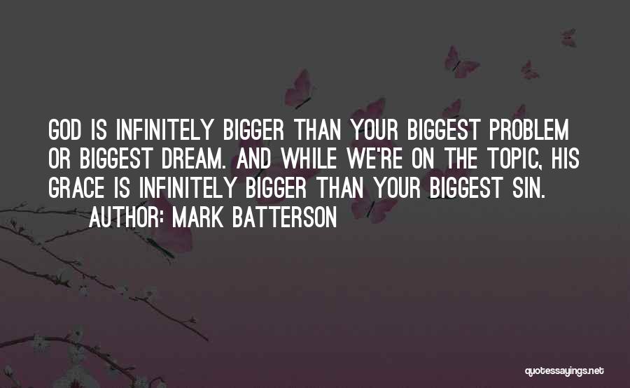 Mark Batterson Quotes: God Is Infinitely Bigger Than Your Biggest Problem Or Biggest Dream. And While We're On The Topic, His Grace Is