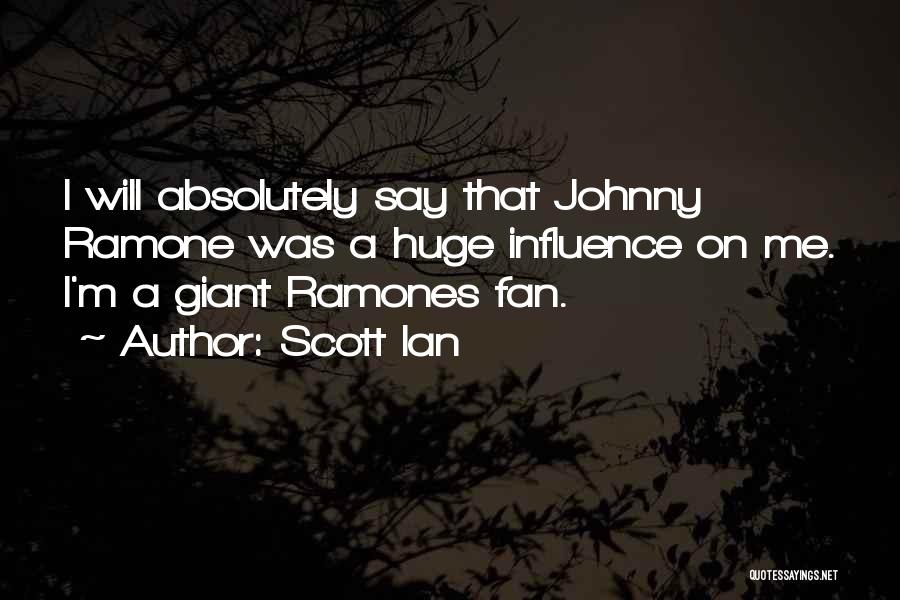 Scott Ian Quotes: I Will Absolutely Say That Johnny Ramone Was A Huge Influence On Me. I'm A Giant Ramones Fan.