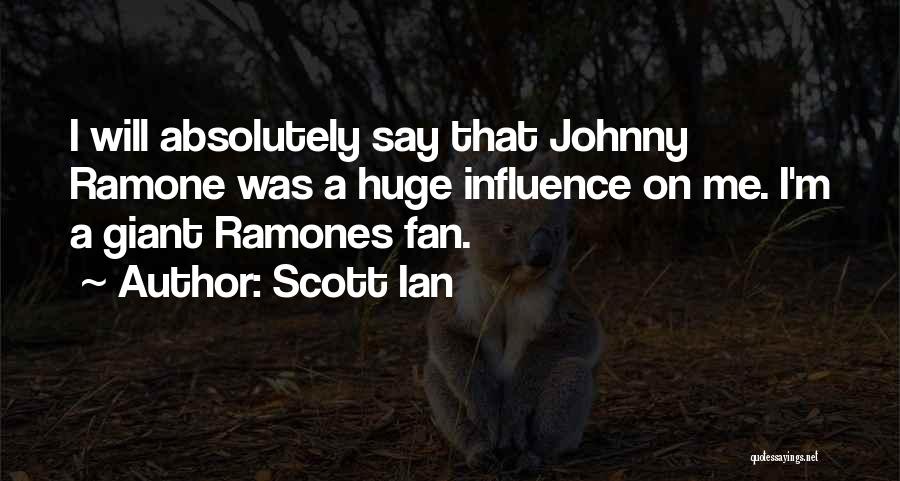 Scott Ian Quotes: I Will Absolutely Say That Johnny Ramone Was A Huge Influence On Me. I'm A Giant Ramones Fan.