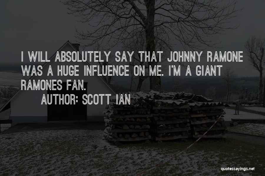 Scott Ian Quotes: I Will Absolutely Say That Johnny Ramone Was A Huge Influence On Me. I'm A Giant Ramones Fan.