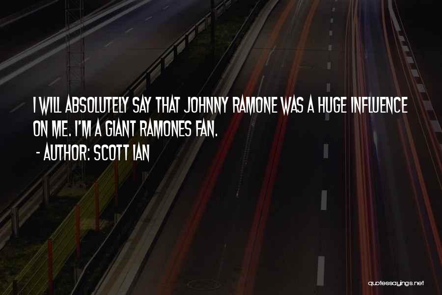 Scott Ian Quotes: I Will Absolutely Say That Johnny Ramone Was A Huge Influence On Me. I'm A Giant Ramones Fan.