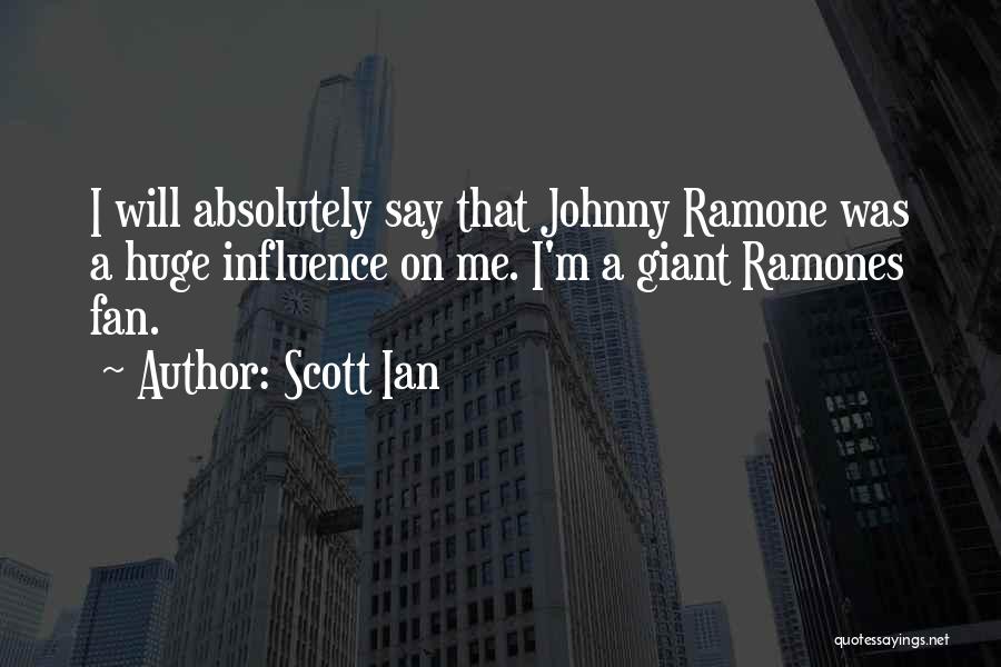 Scott Ian Quotes: I Will Absolutely Say That Johnny Ramone Was A Huge Influence On Me. I'm A Giant Ramones Fan.