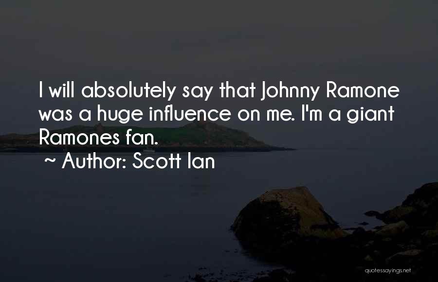 Scott Ian Quotes: I Will Absolutely Say That Johnny Ramone Was A Huge Influence On Me. I'm A Giant Ramones Fan.