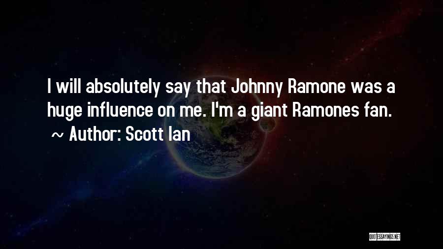 Scott Ian Quotes: I Will Absolutely Say That Johnny Ramone Was A Huge Influence On Me. I'm A Giant Ramones Fan.
