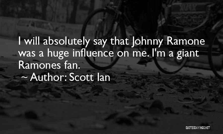 Scott Ian Quotes: I Will Absolutely Say That Johnny Ramone Was A Huge Influence On Me. I'm A Giant Ramones Fan.