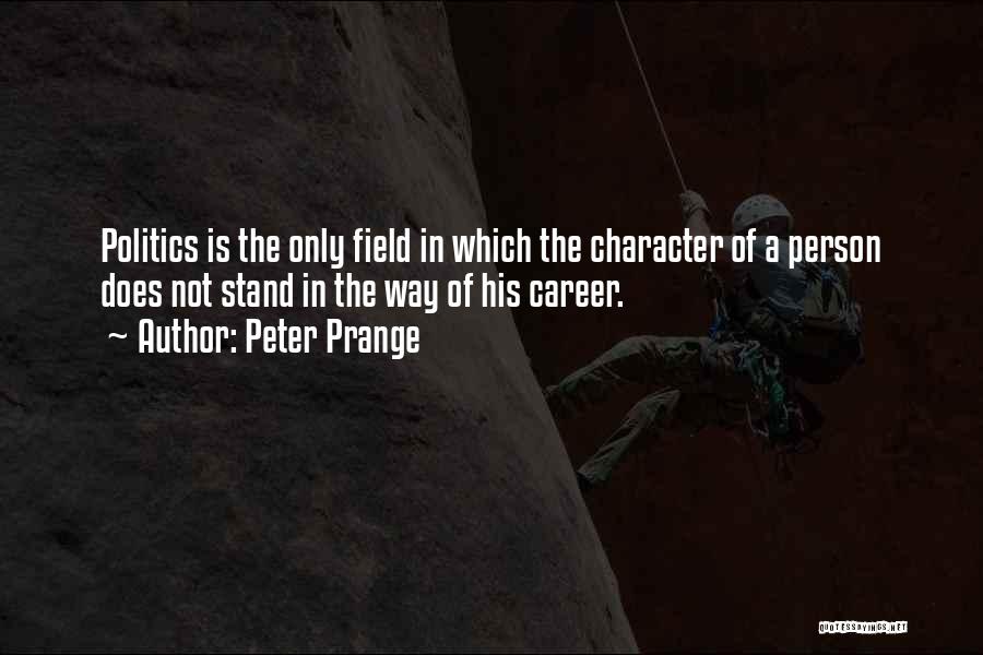 Peter Prange Quotes: Politics Is The Only Field In Which The Character Of A Person Does Not Stand In The Way Of His