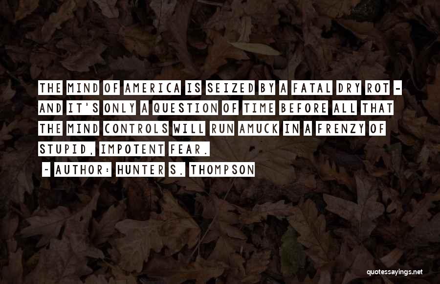 Hunter S. Thompson Quotes: The Mind Of America Is Seized By A Fatal Dry Rot - And It's Only A Question Of Time Before