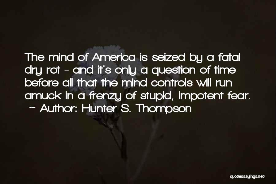 Hunter S. Thompson Quotes: The Mind Of America Is Seized By A Fatal Dry Rot - And It's Only A Question Of Time Before