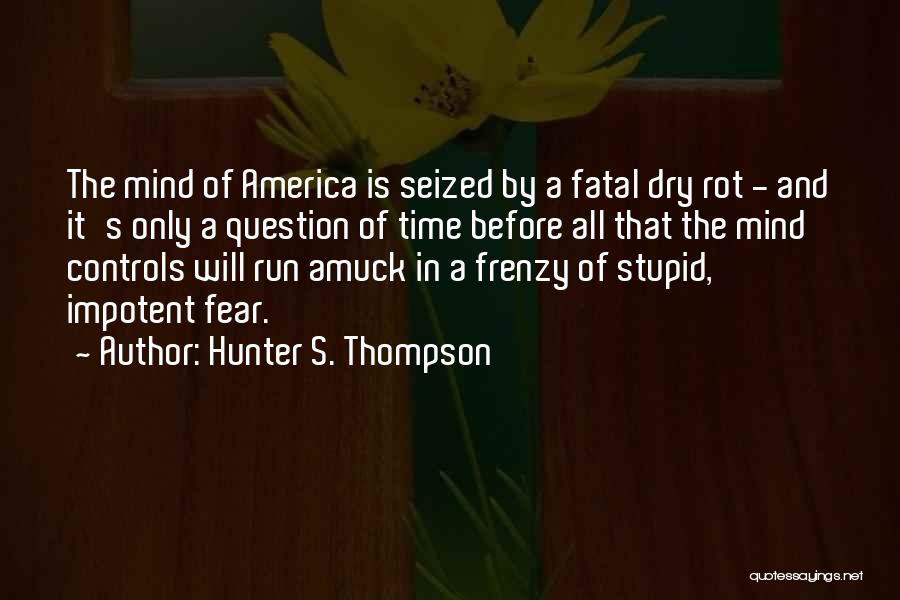 Hunter S. Thompson Quotes: The Mind Of America Is Seized By A Fatal Dry Rot - And It's Only A Question Of Time Before