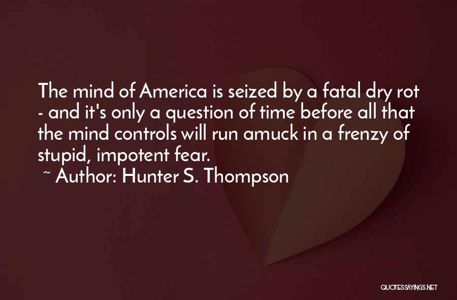 Hunter S. Thompson Quotes: The Mind Of America Is Seized By A Fatal Dry Rot - And It's Only A Question Of Time Before