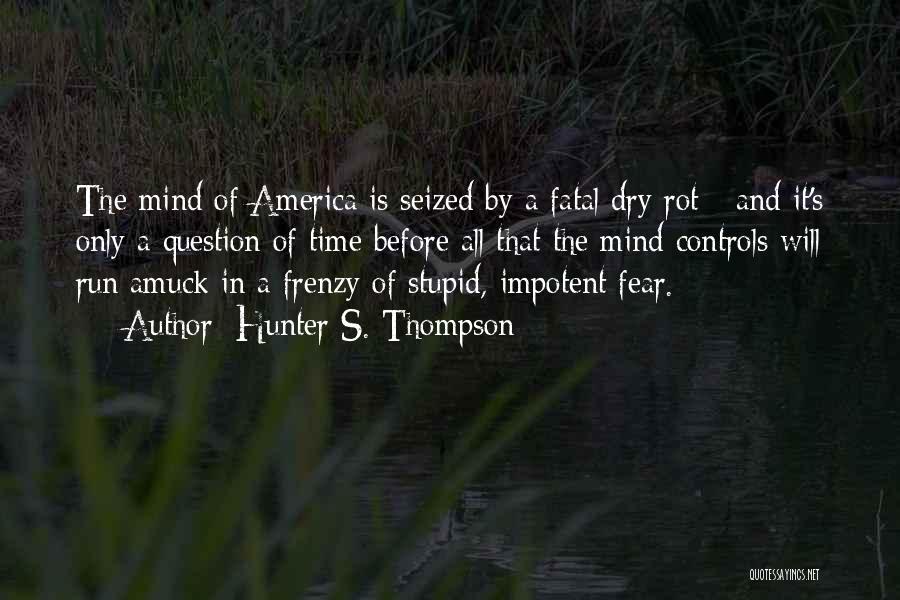 Hunter S. Thompson Quotes: The Mind Of America Is Seized By A Fatal Dry Rot - And It's Only A Question Of Time Before