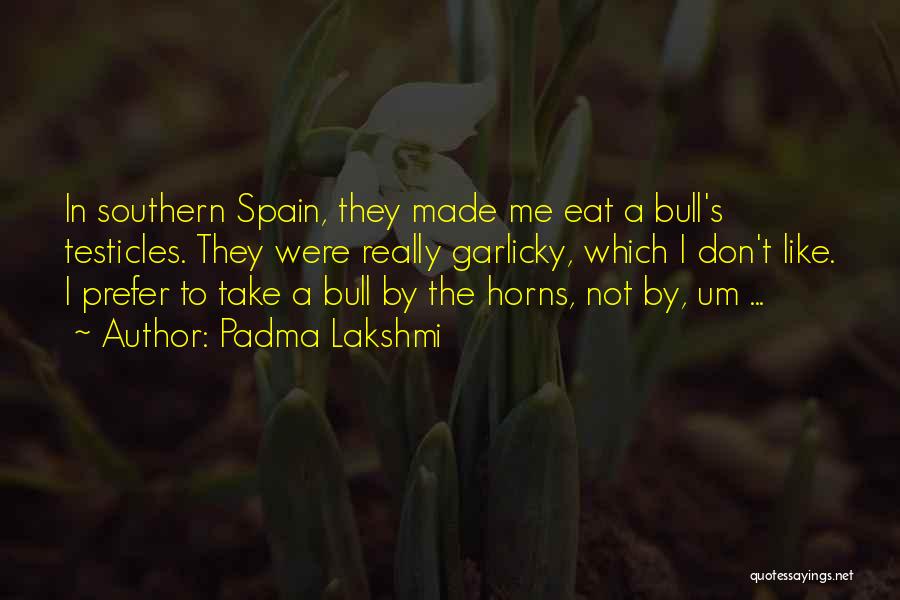 Padma Lakshmi Quotes: In Southern Spain, They Made Me Eat A Bull's Testicles. They Were Really Garlicky, Which I Don't Like. I Prefer