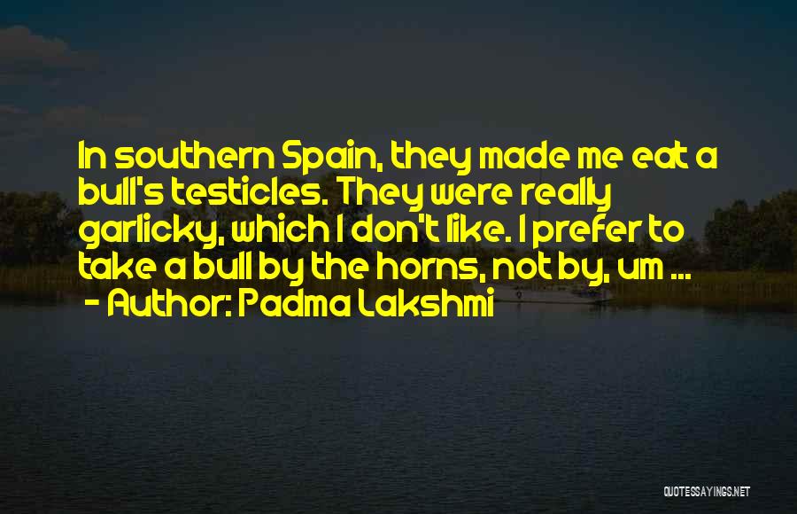 Padma Lakshmi Quotes: In Southern Spain, They Made Me Eat A Bull's Testicles. They Were Really Garlicky, Which I Don't Like. I Prefer