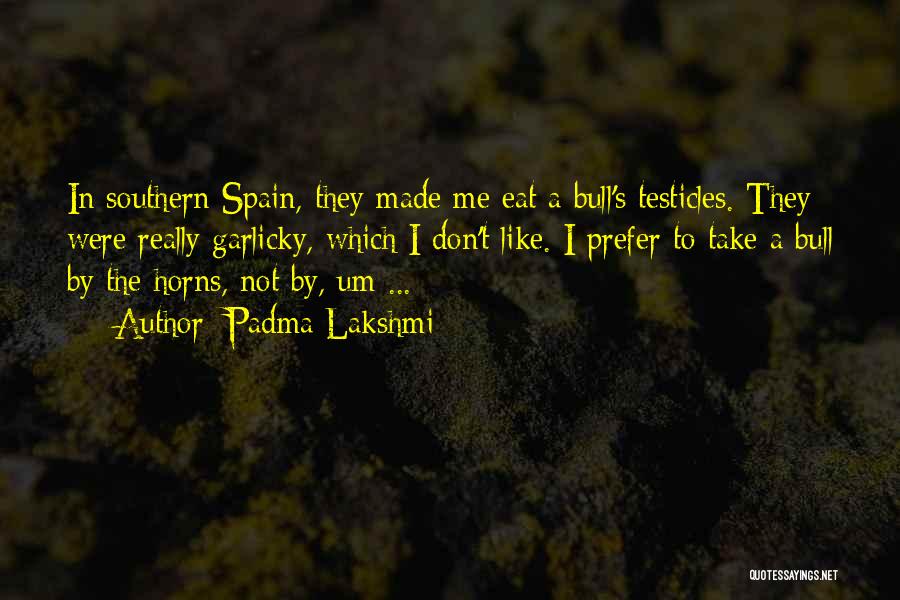 Padma Lakshmi Quotes: In Southern Spain, They Made Me Eat A Bull's Testicles. They Were Really Garlicky, Which I Don't Like. I Prefer