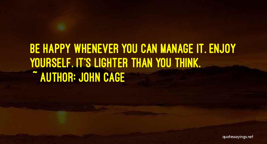 John Cage Quotes: Be Happy Whenever You Can Manage It. Enjoy Yourself. It's Lighter Than You Think.