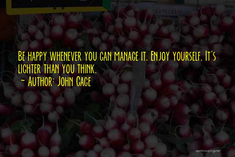 John Cage Quotes: Be Happy Whenever You Can Manage It. Enjoy Yourself. It's Lighter Than You Think.