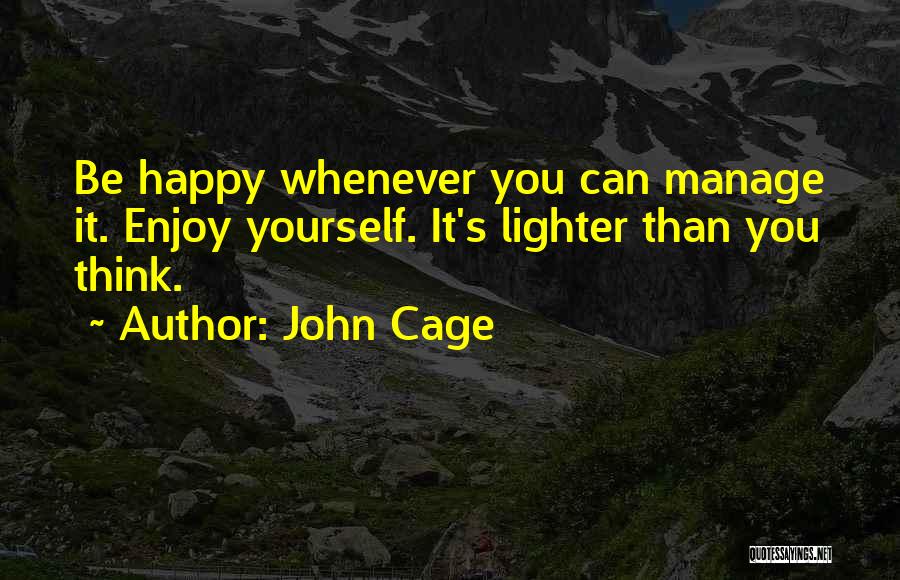 John Cage Quotes: Be Happy Whenever You Can Manage It. Enjoy Yourself. It's Lighter Than You Think.