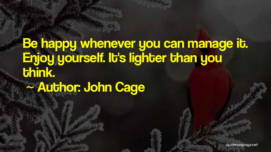 John Cage Quotes: Be Happy Whenever You Can Manage It. Enjoy Yourself. It's Lighter Than You Think.