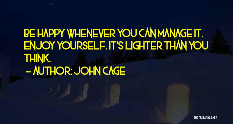 John Cage Quotes: Be Happy Whenever You Can Manage It. Enjoy Yourself. It's Lighter Than You Think.