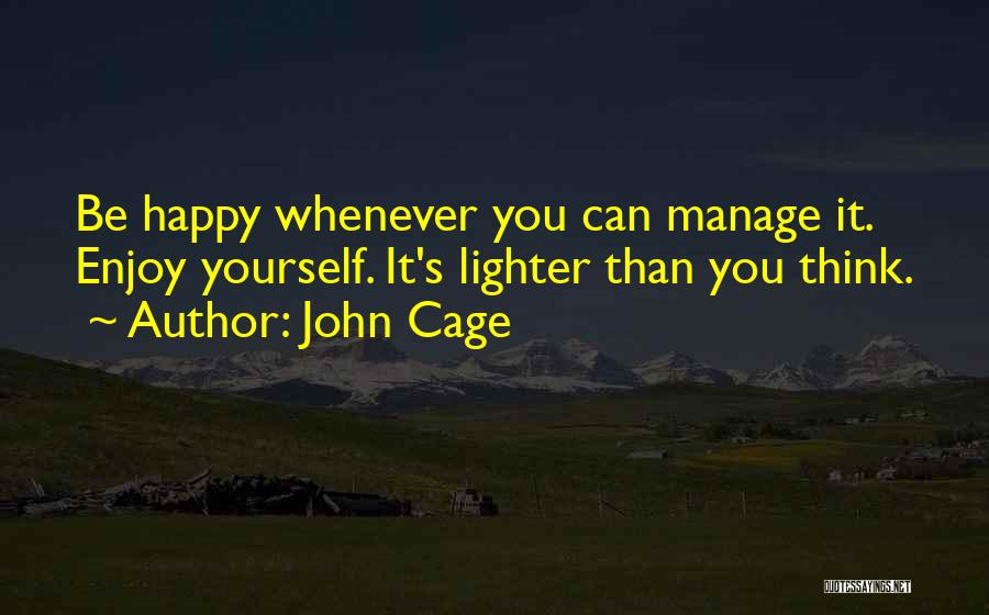 John Cage Quotes: Be Happy Whenever You Can Manage It. Enjoy Yourself. It's Lighter Than You Think.