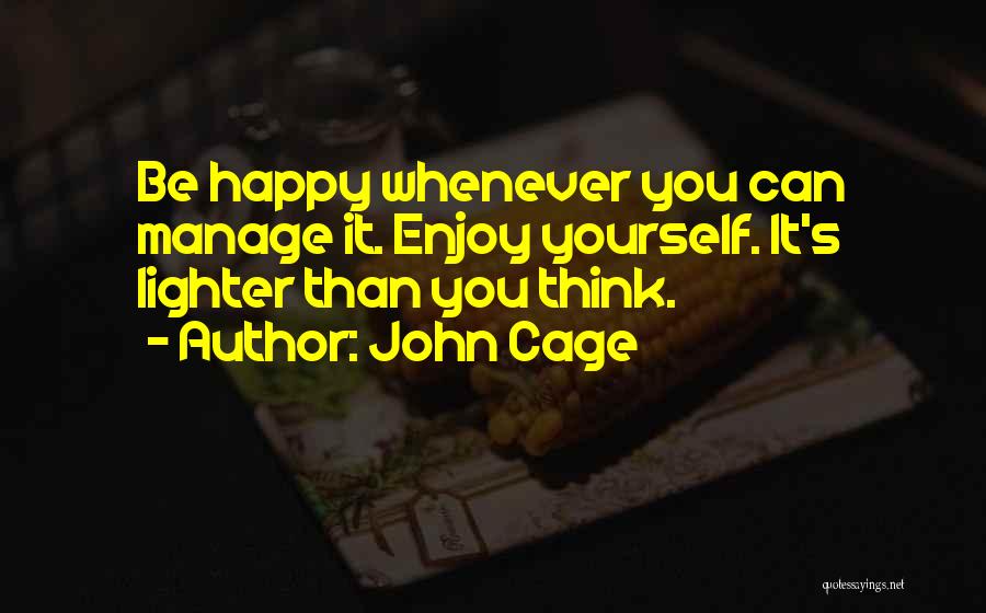 John Cage Quotes: Be Happy Whenever You Can Manage It. Enjoy Yourself. It's Lighter Than You Think.