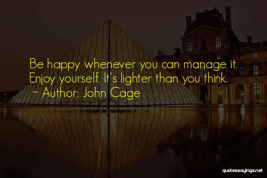 John Cage Quotes: Be Happy Whenever You Can Manage It. Enjoy Yourself. It's Lighter Than You Think.