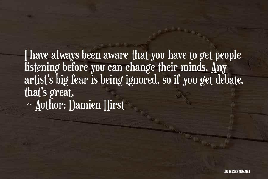 Damien Hirst Quotes: I Have Always Been Aware That You Have To Get People Listening Before You Can Change Their Minds. Any Artist's